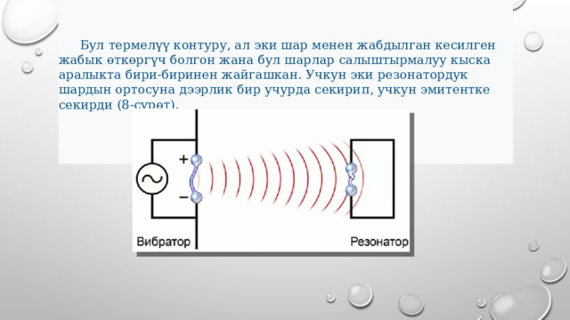  Бул термелүү контуру, ал эки шар менен жабдылган кесилген жабык өткөргүч болгон жана бул шарлар салыштырмалуу кыска аралыкта бири-биринен жайгашкан. Учкун эки резонатордук шардын ортосуна дээрлик бир учурда секирип, учкун эмитентке секирди (8-сүрөт).  