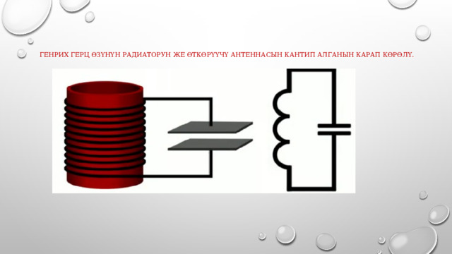  Генрих Герц өзүнүн радиаторун же өткөрүүчү антеннасын кантип алганын карап көрөлү. 