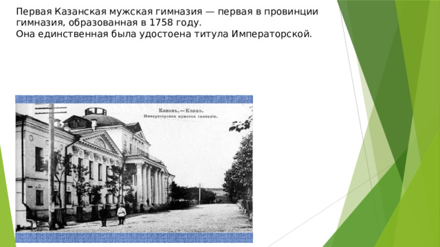 Первая Казанская мужская гимназия — первая в провинции гимназия, образованная в 1758 году.  Она единственная была удостоена титула Императорской. 