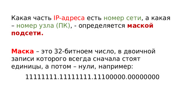 Какая часть IP-адреса есть номер сети , а какая – номер узла (ПК) , - определяется маской подсети.    Маска – это 32-битноем число, в двоичной записи которого всегда сначала стоят единицы, а потом – нули, например: 11111111.11111111.11100000.00000000 