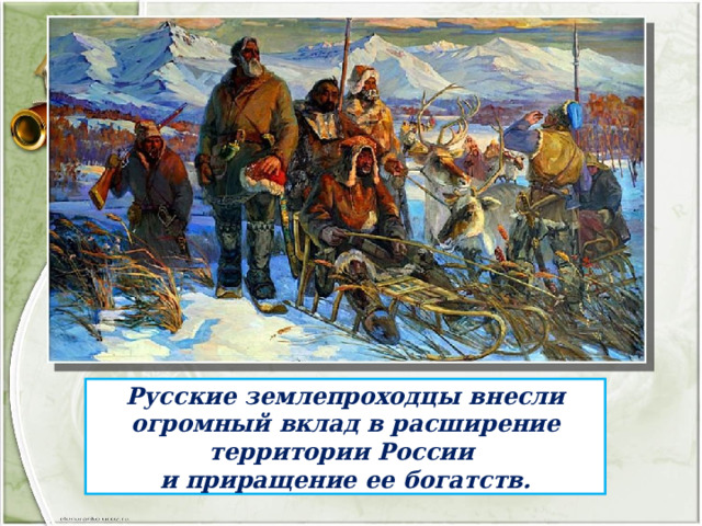 Русские землепроходцы внесли огромный вклад в расширение территории России и приращение ее богатств. 