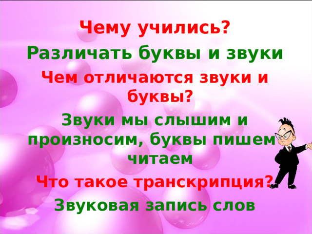 Чему учились? Различать буквы и звуки Чем отличаются звуки и буквы? Звуки мы слышим и произносим, буквы пишем и читаем Что такое транскрипция? Звуковая запись слов    