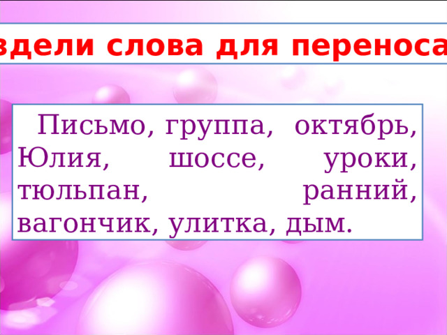 Раздели слова для переноса.  Письмо, группа, октябрь, Юлия, шоссе, уроки, тюльпан, ранний, вагончик, улитка, дым. 