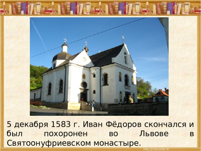 5 декабря 1583 г. Иван Фёдоров скончался и был похоронен во Львове в Святоонуфриевском монастыре. 