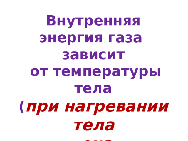 Внутренняя энергия газа зависит  от температуры тела ( при нагревании тела  она увеличивается , а при охлаждении- уменьшается ) 