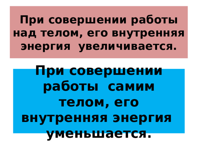 При совершении работы над телом, его внутренняя энергия увеличивается. При совершении работы самим телом, его внутренняя энергия уменьшается. 