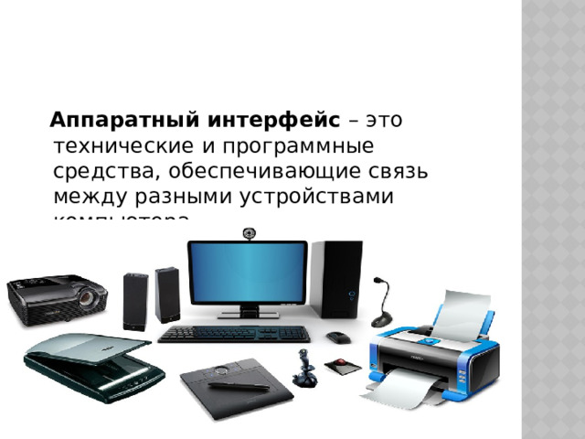  Аппаратный интерфейс – это технические и программные средства, обеспечивающие связь между разными устройствами компьютера. 