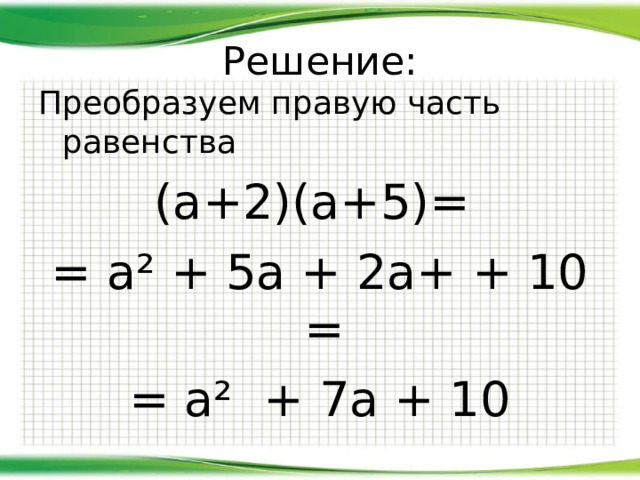 Решение: Преобразуем правую часть равенства (а+2)(а+5)= = а ² + 5а + 2а+ + 10 = = а ² + 7а + 10 