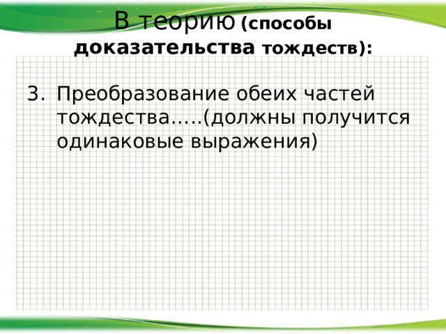 В теорию  (с пособы доказательства тождеств):   Преобразование обеих частей тождества…..(должны получится одинаковые выражения) 