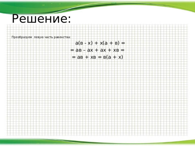 Решение: Преобразуем левую часть равенства :  а(в - х) + х(а + в) = = ав – ах + ах + хв = = ав + хв = в(а + х) 