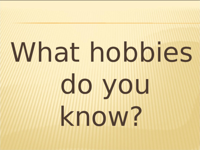 What hobbies do you know? 