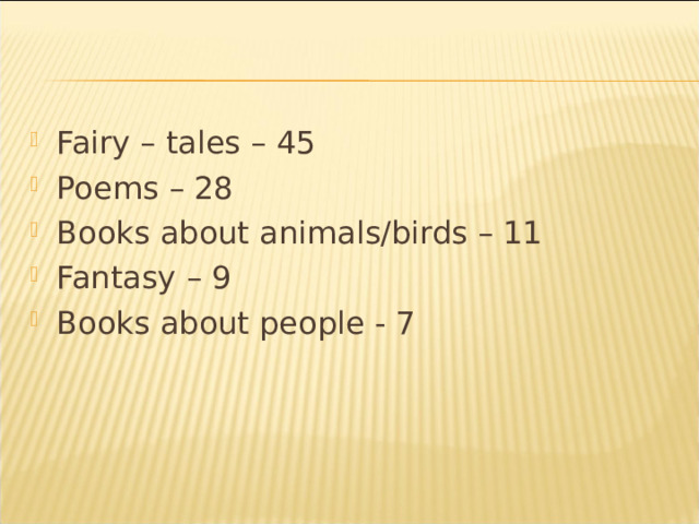 Fairy – tales – 45 Poems – 28 Books about animals/birds – 11 Fantasy – 9 Books about people - 7   