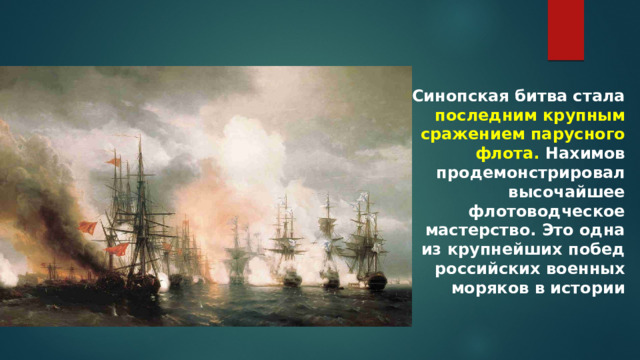 Синопская битва стала последним крупным сражением парусного флота. Нахимов продемонстрировал высочайшее флотоводческое мастерство. Это одна из крупнейших побед российских военных моряков в истории 