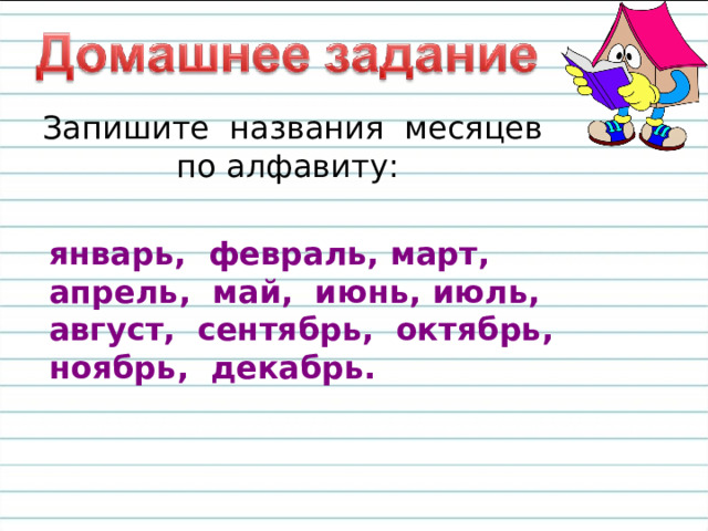 Запишите фамилии учеников, сидящих в на одном ряду, в алфавитном порядке. Не забудьте: фамилии нужно писать с заглавной буквы. Подведение итогов урока — Какую тему мы сегодня изучали? — В каких ситуациях может понадобиться знание алфавита? — Кто может рассказать весь алфавит без запинки? 