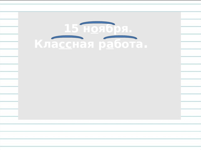 15 н о ября. Кла сс ная р а бота .  