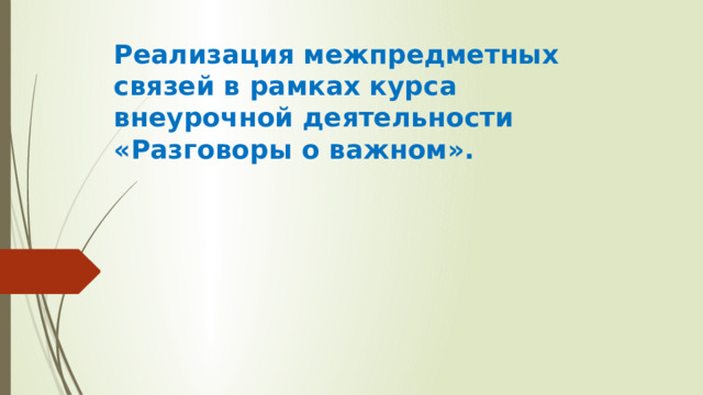 Реализация межпредметных связей в рамках курса внеурочной деятельности «Разговоры о важном».   