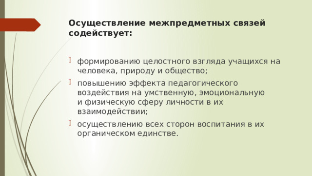 Осуществление межпредметных связей содействует:   формированию целостного взгляда учащихся на человека, природу и общество; повышению эффекта педагогического воздействия на умственную, эмоциональную и физическую сферу личности в их взаимодействии; осуществлению всех сторон воспитания в их органическом единстве. 