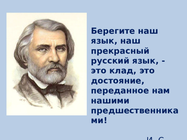 Берегите наш язык, наш прекрасный русский язык, - это клад, это достояние, переданное нам нашими предшественниками!  И. С. Тургенев