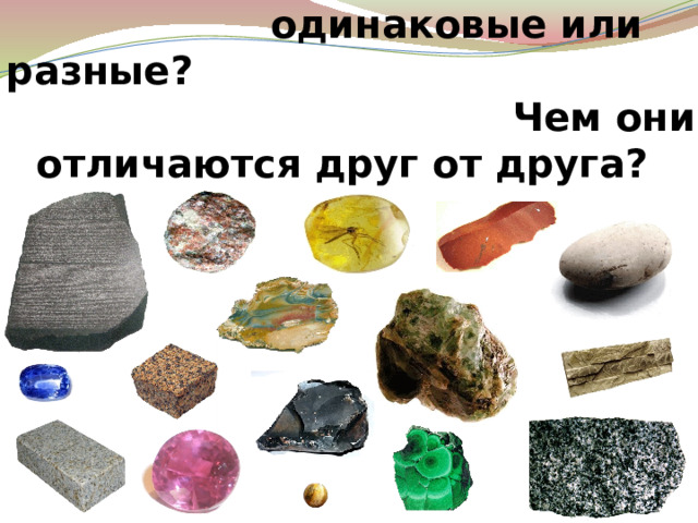 Какие перед вами камни — одинаковые или разные? Чем они отличаются друг от друга? 