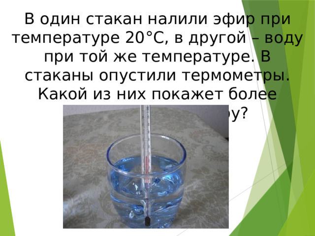 В один стакан налили эфир при температуре 20 ° С, в другой – воду при той же температуре. В стаканы опустили термометры. Какой из них покажет более низкую температуру? 