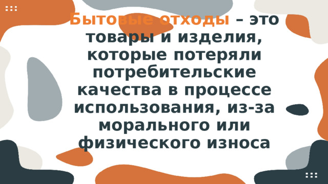 Бытовые отходы   – это товары и изделия, которые потеряли потребительские качества в процессе использования, из-за морального или физического износа