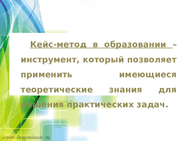 Кейс-метод в образовании – инструмент, который позволяет применить имеющиеся теоретические знания для решения практических задач. 