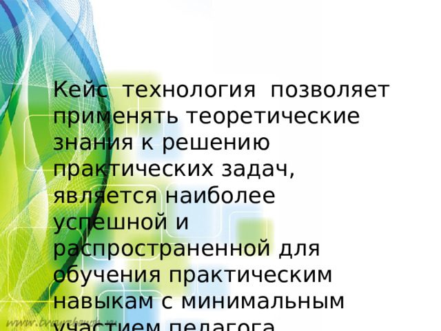 Кейс технология позволяет применять теоретические знания к решению практических задач, является наиболее успешной и распространенной для обучения практическим навыкам с минимальным участием педагога 