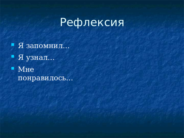 Рефлексия Я запомнил… Я узнал… Мне понравилось… 