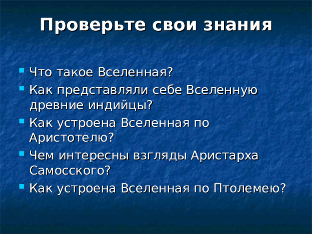 Проверьте свои знания Что такое Вселенная? Как представляли себе Вселенную древние индийцы? Как устроена Вселенная по Аристотелю? Чем интересны взгляды Аристарха Самосского? Как устроена Вселенная по Птолемею? 