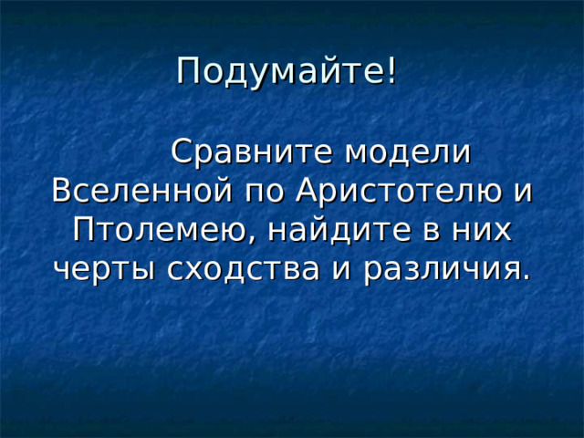 Подумайте!  Сравните модели Вселенной по Аристотелю и Птолемею, найдите в них черты сходства и различия. 