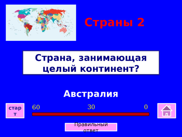 Страны 2 Страна, занимающая целый континент? Австралия 0 30 60 старт Правильный ответ 