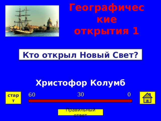 Географические открытия 1 Кто открыл Новый Свет? Христофор Колумб 0 30 60 старт Правильный ответ 