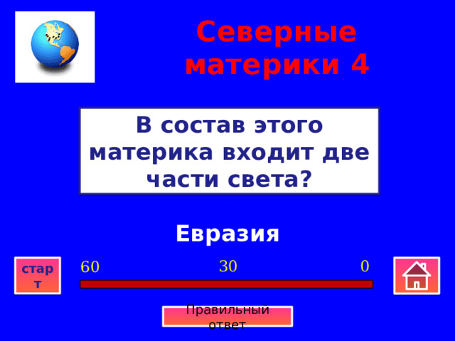 Северные материки  4 В состав этого материка входит две части света? Евразия 0 30 60 старт Правильный ответ 