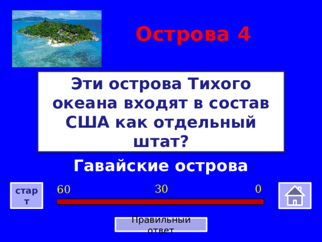 Острова  4 Эти острова Тихого океана входят в состав США как отдельный штат? Гавайские острова 0 30 60 старт Правильный ответ 