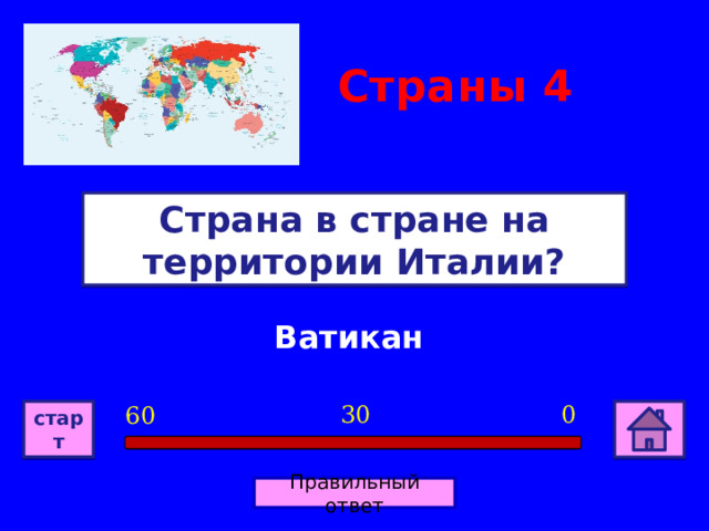 Страны 4 Страна в стране на территории Италии? Ватикан 0 30 60 старт Правильный ответ 