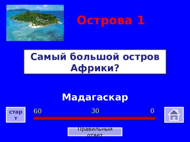 Острова  1 Самый большой остров Африки? Мадагаскар 0 30 60 старт Правильный ответ 