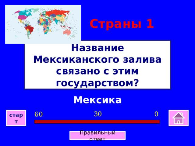 Страны 1 Название Мексиканского залива связано с этим государством? Мексика 0 30 60 старт Правильный ответ 