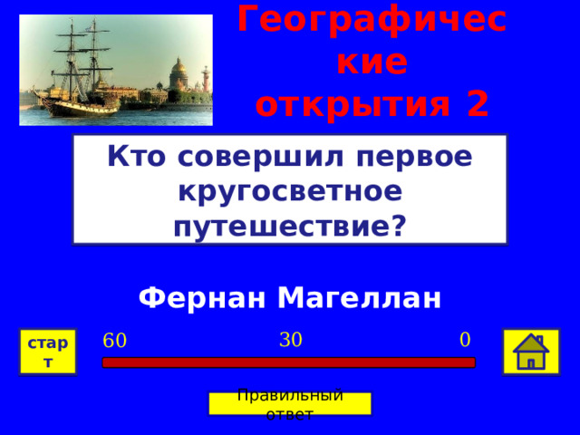 Географические открытия  2 Кто совершил первое кругосветное путешествие? Фернан Магеллан 0 30 60 старт Правильный ответ 