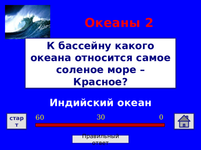 Океаны  2 К бассейну какого океана относится самое соленое море – Красное? Индийский океан 0 30 60 старт Правильный ответ 