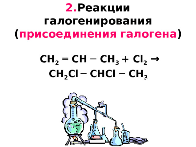 2. Реакции галогенирования ( присоединения галогена )    CH 2  ═ CH ─ CH 3 + С l 2  →   CH 2 С l  ─ CH С l ─ CH 3  