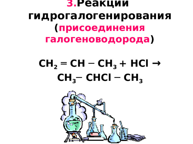  3. Реакции  гидрогалогенирования  ( присоединения галогеноводорода )   CH 2  ═ CH ─ CH 3 +  H С l →   CH 3 ─  CH С l ─ CH 3    