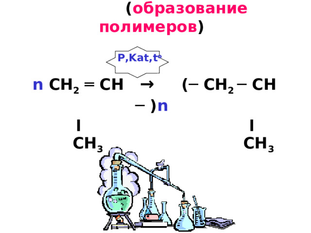  5. Реакции полимеризации ( образование полимеров )     n CH 2  ═ CH  → (─ CH 2 ─  CH ─ ) n    ׀  ׀    CH 3  CH 3     P,Kat,t o  