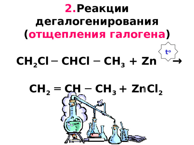 2. Реакции дегалогенирования  ( отщепления  галогена )    CH 2 С l  ─ CH С l ─ CH 3 +  Zn →   CH 2  ═ CH ─ CH 3 +  ZnCl 2 t o 