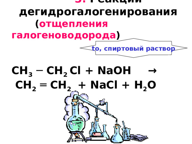  3.  Реакции   дегидрогалогенирования  ( отщепления галогеноводорода )    CH 3 ─ CH 2 С l +  NaOH  →   CH 2  ═ CH 2 + NaCl +  H 2 O     to, спиртовый раствор 
