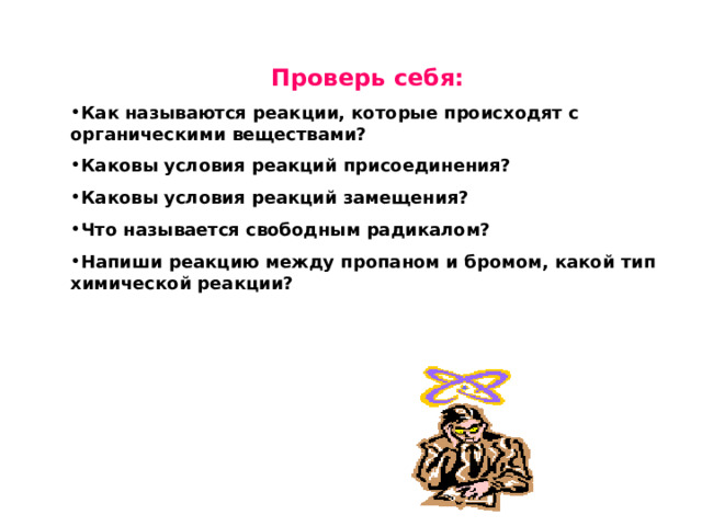 Проверь себя: Как называются реакции, которые происходят с органическими веществами? Каковы условия реакций присоединения? Каковы условия реакций замещения? Что называется свободным радикалом? Напиши реакцию между пропаном и бромом, какой тип химической реакции? 