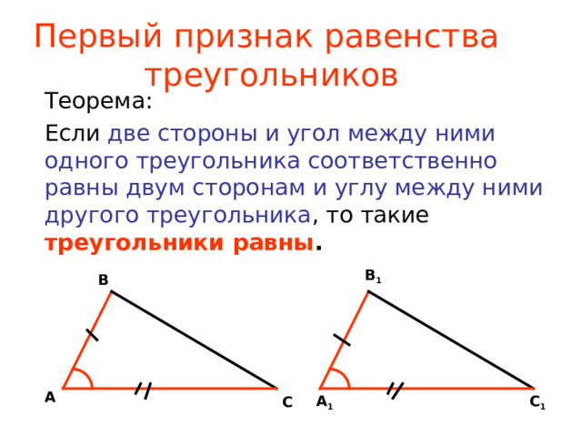 Первый признак равенства  треугольников Теорема: Если две стороны и угол между ними одного треугольника соответственно равны двум сторонам и углу между ними другого треугольника , то такие треугольники равны . В 1 В А С 1 А 1 С 
