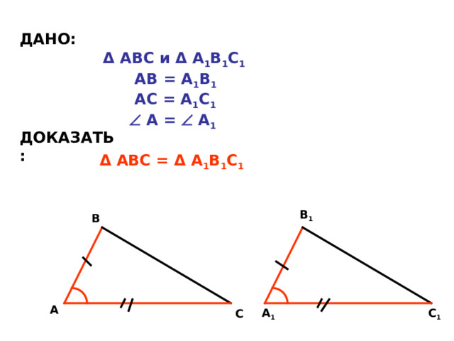 ДАНО: Δ АВС и Δ А 1 В 1 С 1  АВ = А 1 В 1  АС = А 1 С 1    А =  А 1 ДОКАЗАТЬ: Δ АВС = Δ А 1 В 1 С 1 В 1 В А С 1 А 1 С 