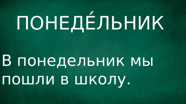 ПОНЕДЕ́ЛЬНИК В понедельник мы пошли в школу. 