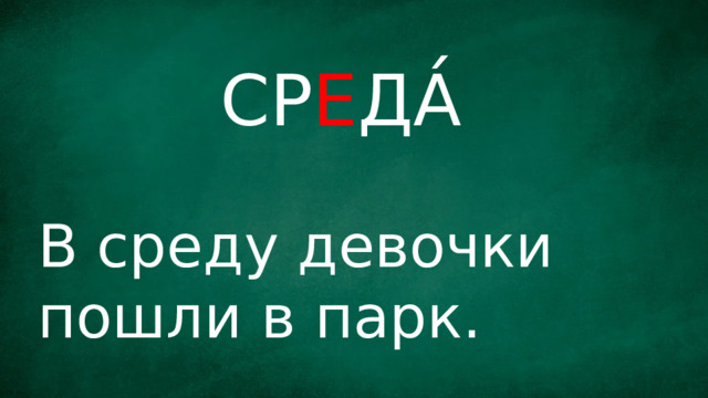 СР Е ДА́ В среду девочки пошли в парк. 