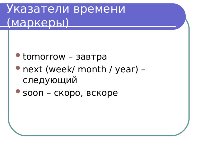 Указатели времени (маркеры) tomorrow – завтра next (week/ month / year) – следующий soon – скоро, вскоре 